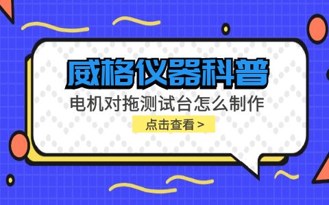 威格儀器科普-電機對拖測試臺怎么制作？插圖
